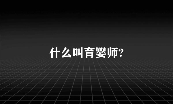 什么叫育婴师?