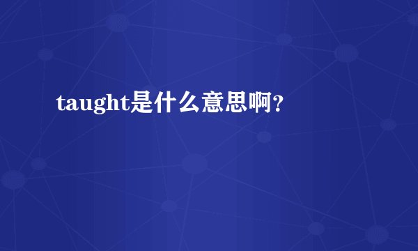 taught是什么意思啊?