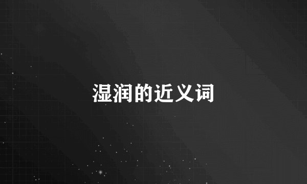 湿润的近义词