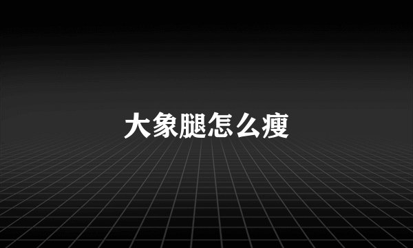 大象腿怎么瘦