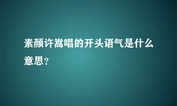 素颜许嵩唱的开头语气是什么意思？