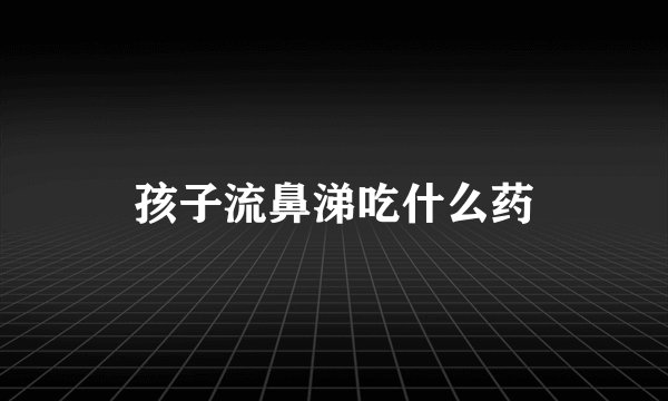孩子流鼻涕吃什么药