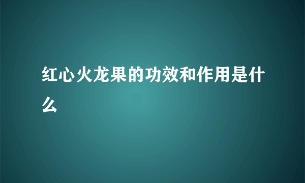 红心火龙果的功效和作用是什么