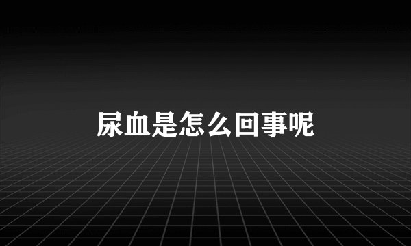 尿血是怎么回事呢
