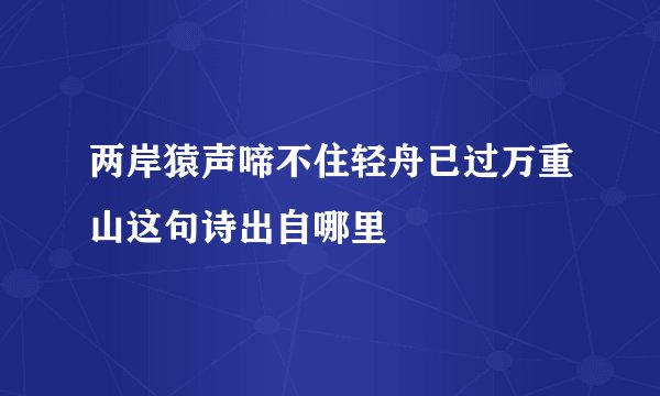 两岸猿声啼不住轻舟已过万重山这句诗出自哪里