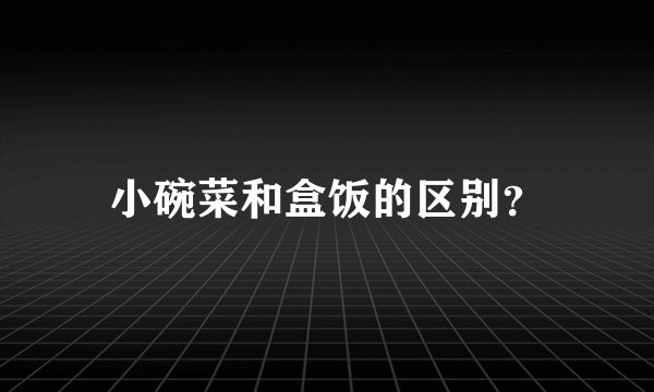 小碗菜和盒饭的区别？