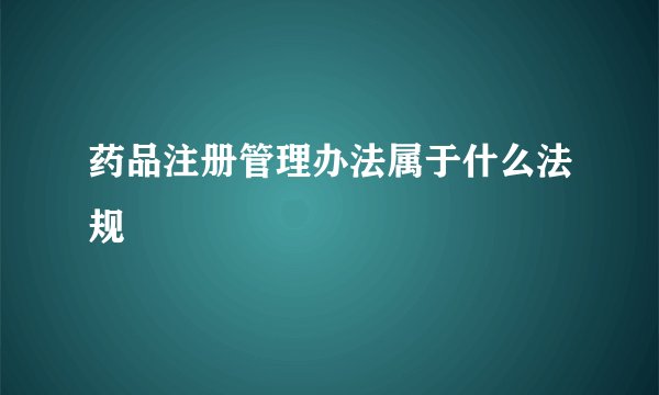 药品注册管理办法属于什么法规