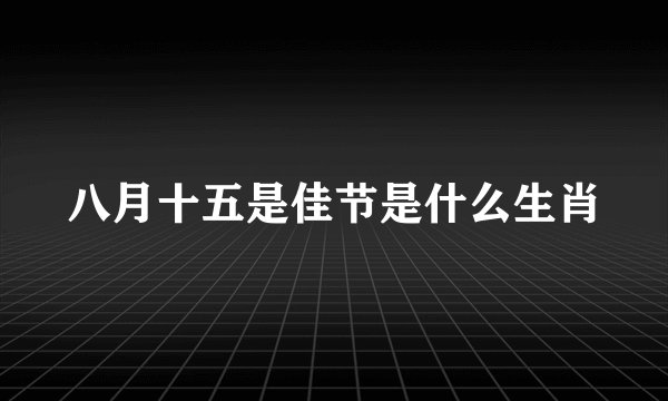 八月十五是佳节是什么生肖