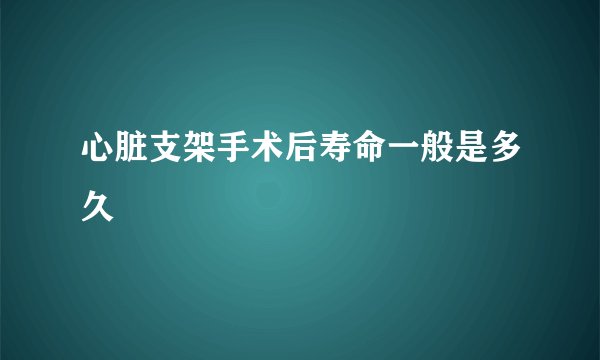 心脏支架手术后寿命一般是多久