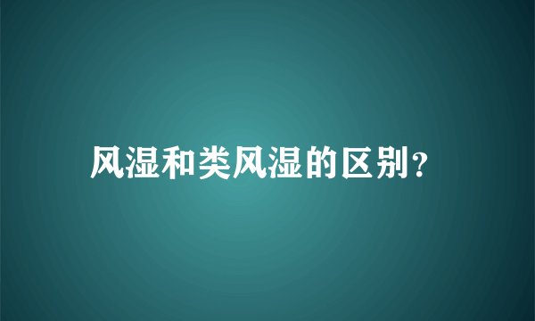 风湿和类风湿的区别？