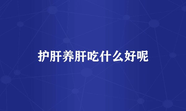 护肝养肝吃什么好呢