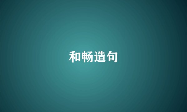 和畅造句