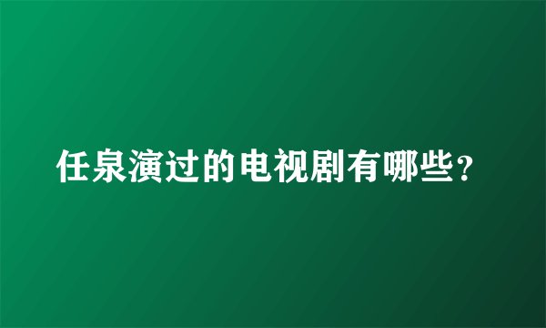 任泉演过的电视剧有哪些？