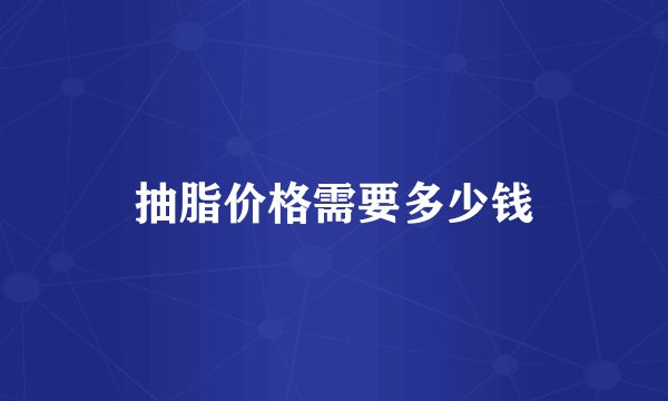 抽脂价格需要多少钱