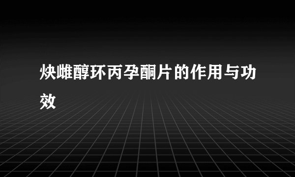 炔雌醇环丙孕酮片的作用与功效