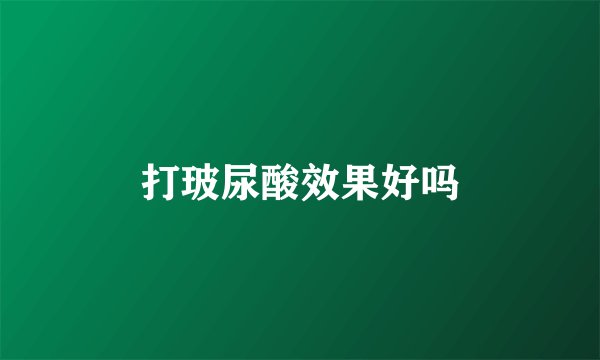 打玻尿酸效果好吗