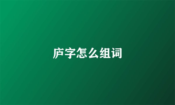 庐字怎么组词