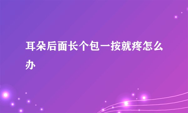 耳朵后面长个包一按就疼怎么办