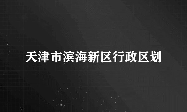 天津市滨海新区行政区划