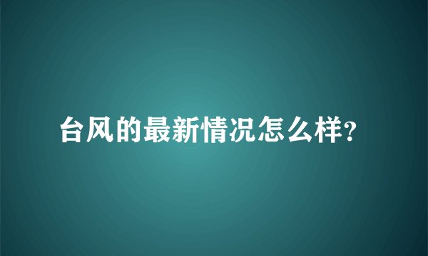 台风的最新情况怎么样?