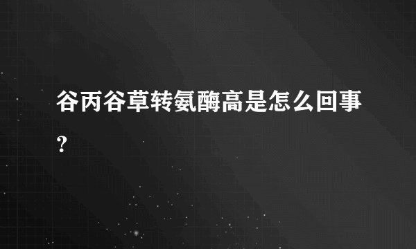 谷丙谷草转氨酶高是怎么回事？