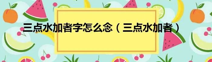 三点水加者字怎么念（三点水加者）