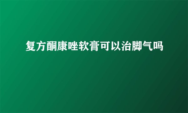 复方酮康唑软膏可以治脚气吗