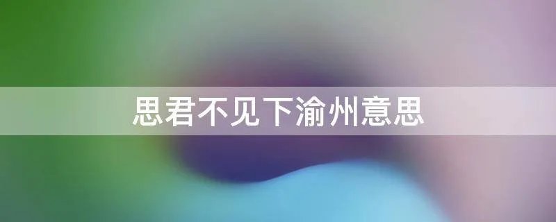 思君不见下渝州意思