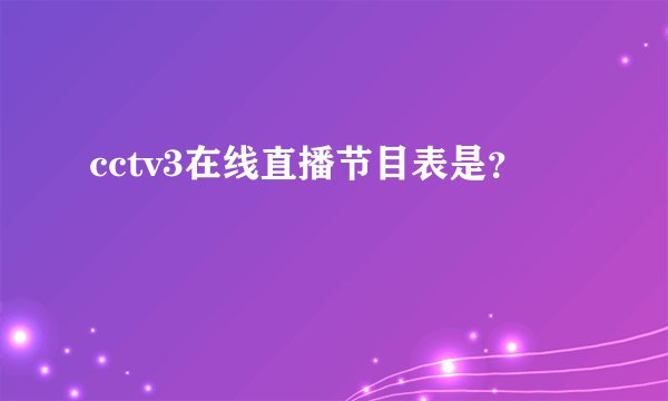 cctv3在线直播节目表是？