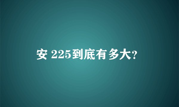 安 225到底有多大？