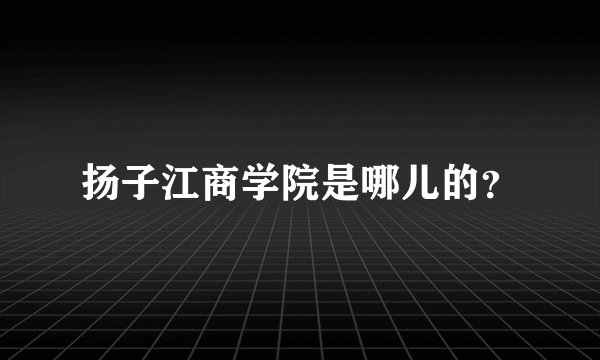扬子江商学院是哪儿的？