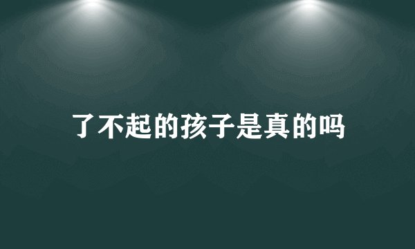 了不起的孩子是真的吗