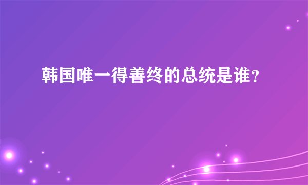 韩国唯一得善终的总统是谁?