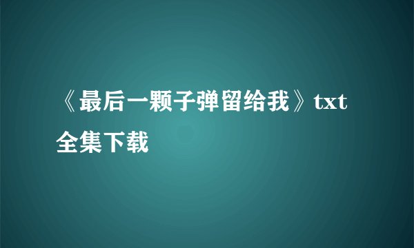 《最后一颗子弹留给我》txt全集下载