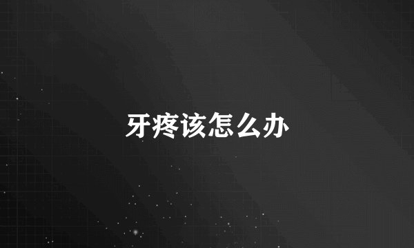 牙疼该怎么办