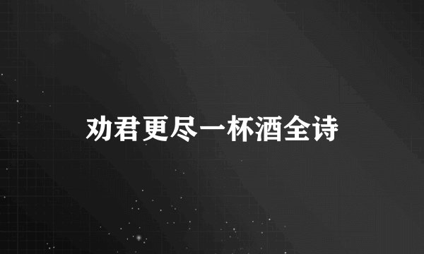 劝君更尽一杯酒全诗