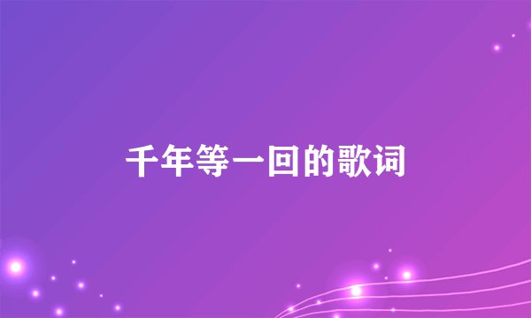 千年等一回的歌词