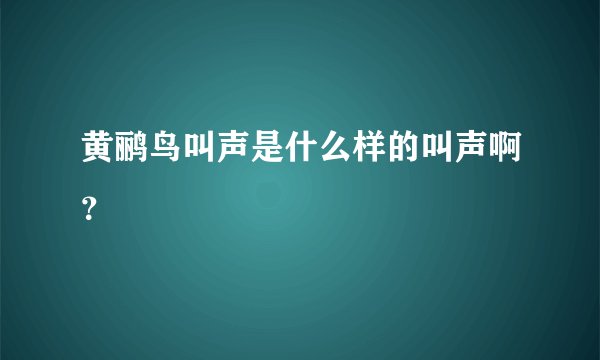 黄鹂鸟叫声是什么样的叫声啊？