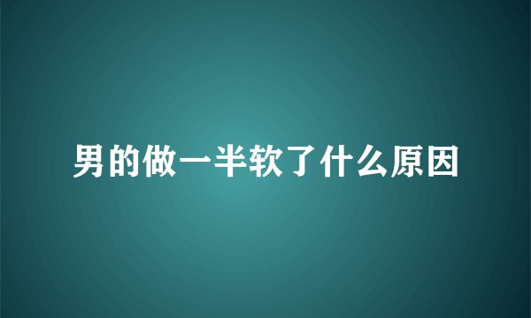 男的做一半软了什么原因