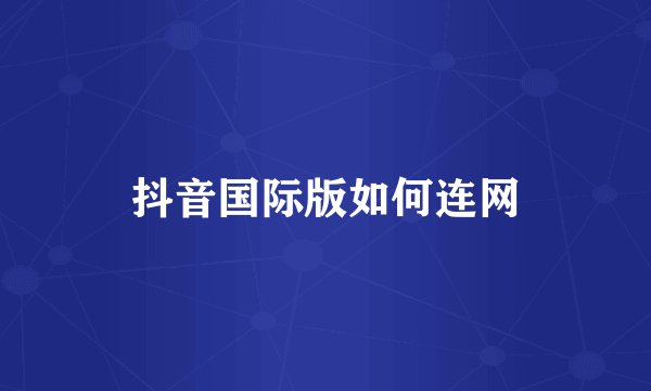 抖音国际版如何连网