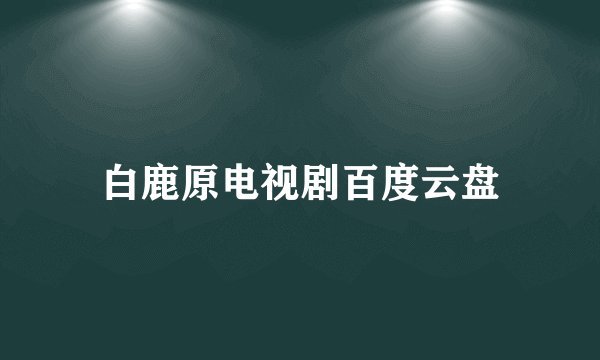白鹿原电视剧百度云盘