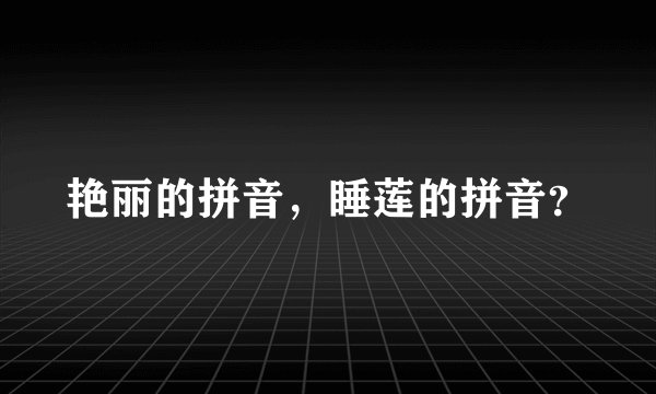 艳丽的拼音，睡莲的拼音？