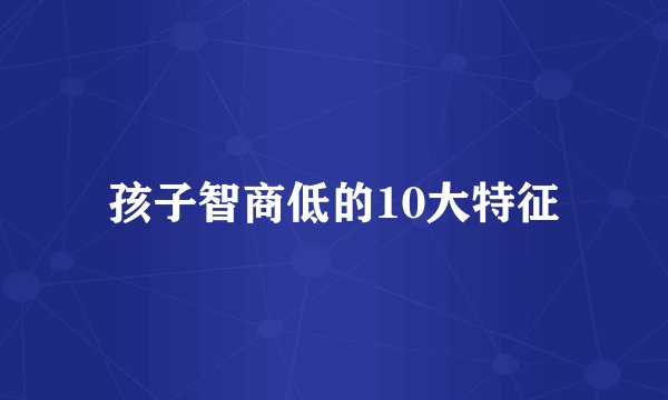 孩子智商低的10大特征
