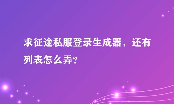 求征途私服登录生成器，还有列表怎么弄？