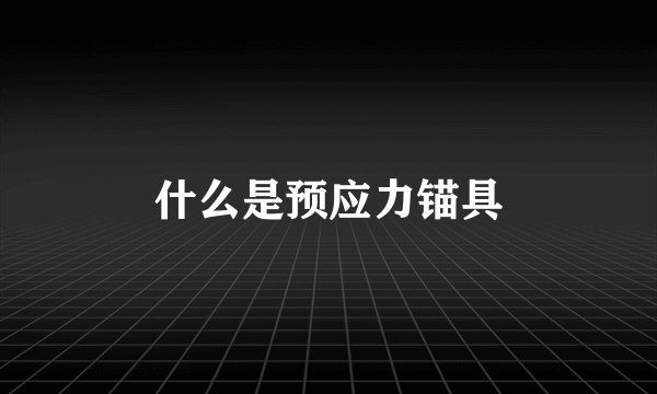什么是预应力锚具