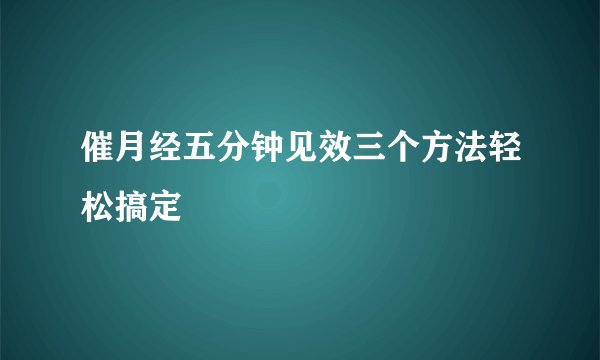 催月经五分钟见效三个方法轻松搞定