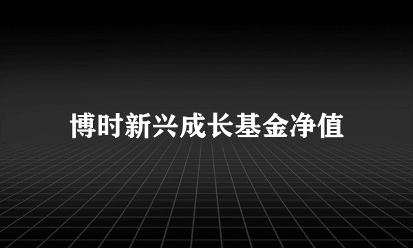 博时新兴成长基金净值
