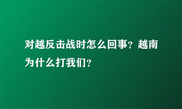对越反击战时怎么回事？越南为什么打我们？