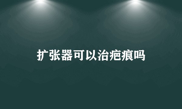 扩张器可以治疤痕吗