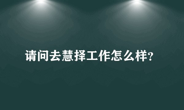请问去慧择工作怎么样？